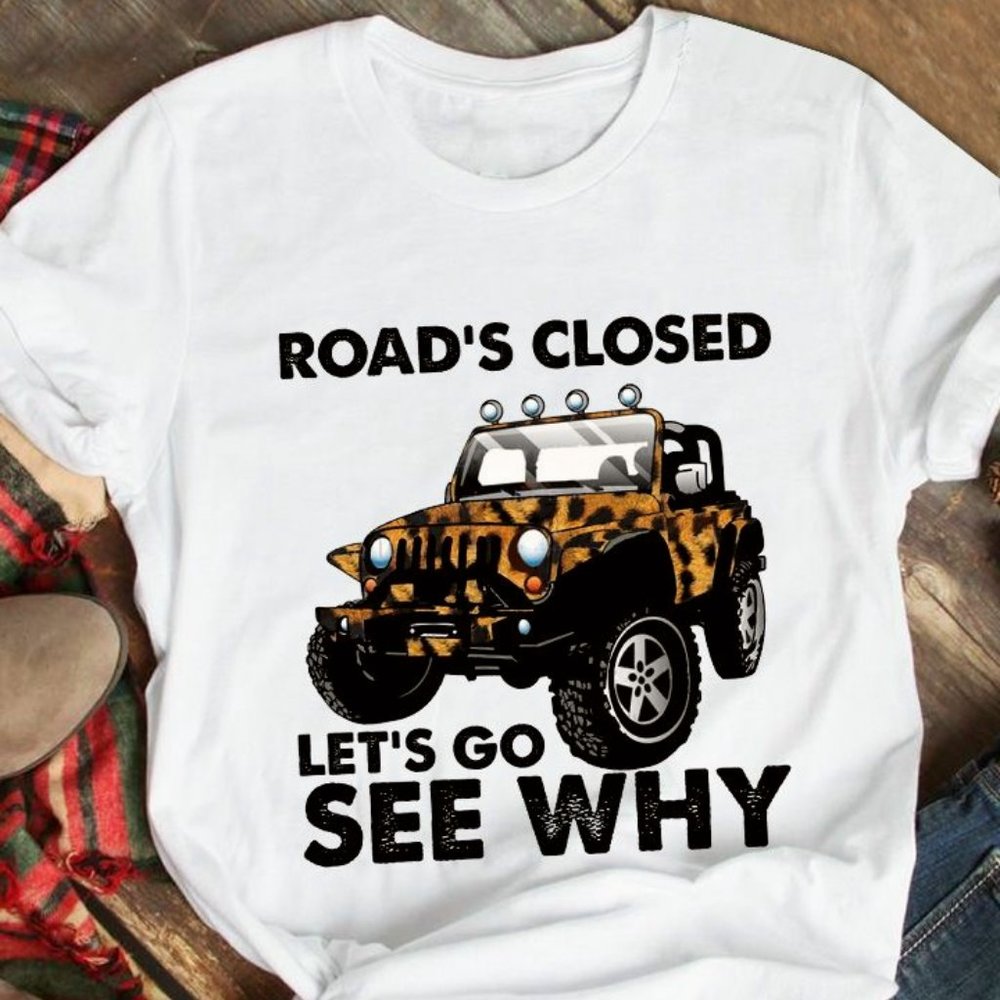 Jeep T Shirt Road's Closed Let's Go See Why, Jeep Girl Shirt, Jeep Gifts
